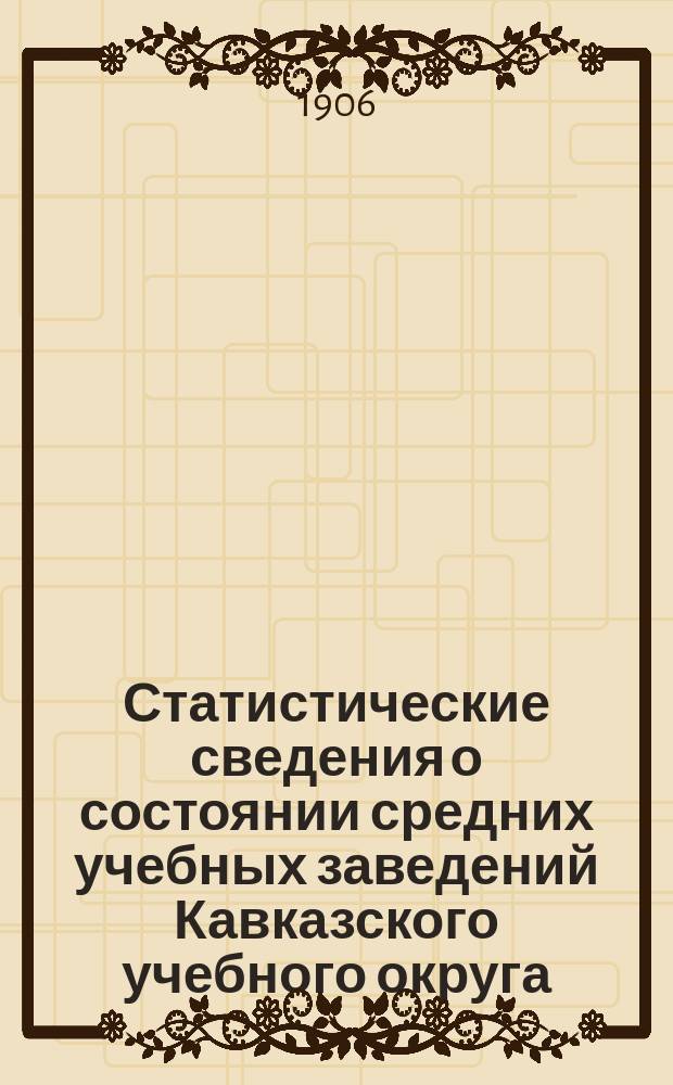 Статистические сведения о состоянии средних учебных заведений Кавказского учебного округа... в 1905 году