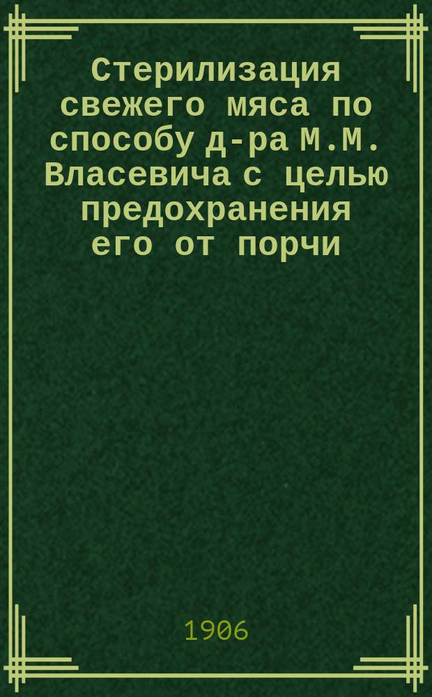 Стерилизация свежего мяса [по способу д-ра М.М. Власевича] с целью предохранения его от порчи
