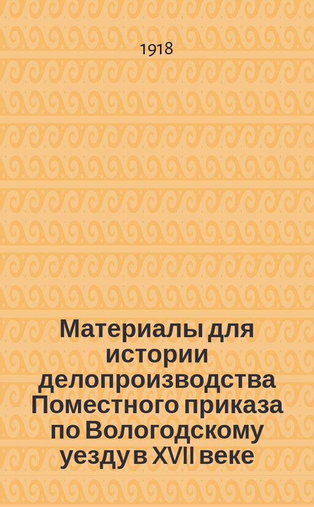 Материалы для истории делопроизводства Поместного приказа по Вологодскому уезду в XVII веке, собранные В.Н. Сторожевым : (Доложено в заседании Ист.-филол. отд-ния 29 нояб. 1900 г.). Вып. 1-2. Вып. 2