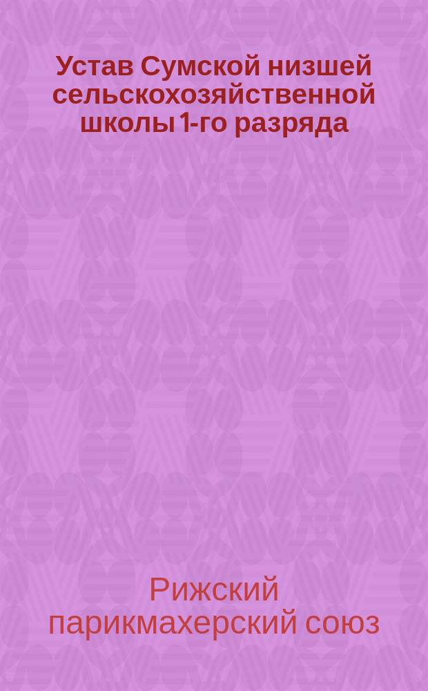 Устав Сумской низшей сельскохозяйственной школы 1-го разряда : Утв. 18 авг. 1906 г.