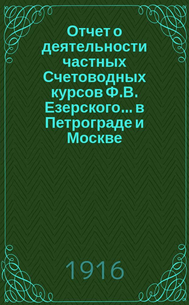 Отчет о деятельности частных Счетоводных курсов Ф.В. Езерского... в Петрограде и Москве. за 1915-16 учебный год