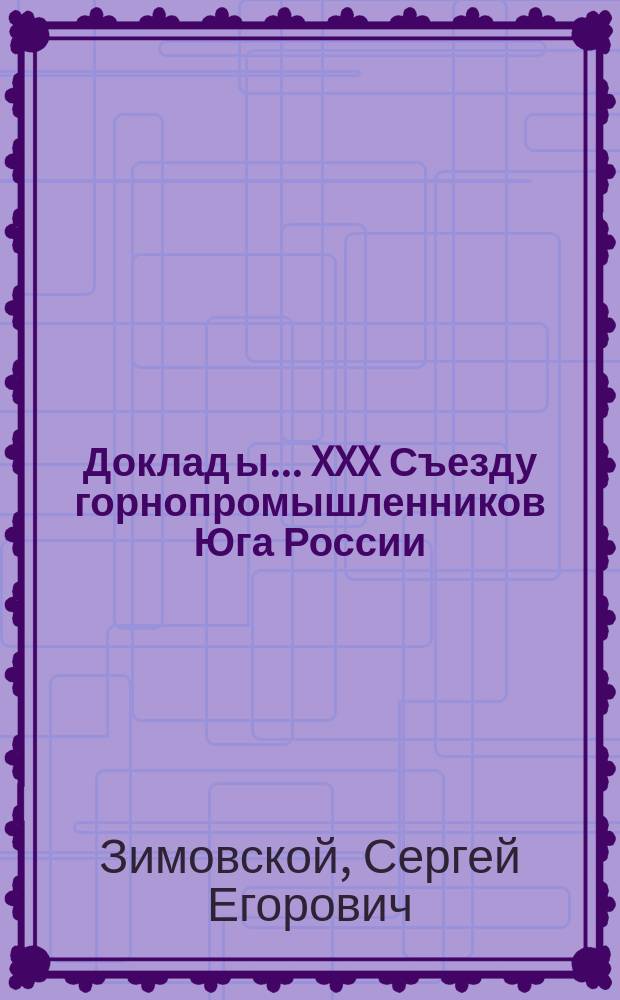 Доклад[ы]... XXX Съезду горнопромышленников Юга России : № 1. № 3 : Доклад... по 3-му вопросу программы