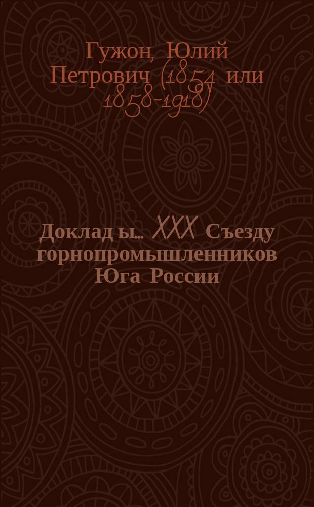 Доклад[ы]... XXX Съезду горнопромышленников Юга России : № 1. Докладная записка : Докладная записка дир. Правл. т-ва Моск. металл. завода Юлия Петровича Гужона. О русском железнодорожном хозяйстве