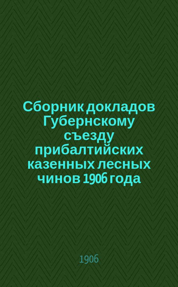 Сборник докладов Губернскому съезду прибалтийских казенных лесных чинов 1906 года : Год 3