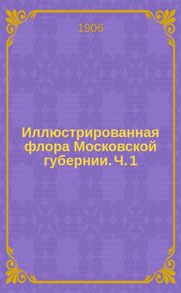 Иллюстрированная флора Московской губернии. Ч. 1