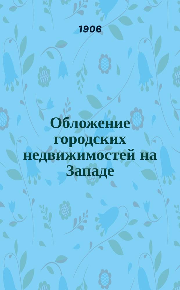 ...Обложение городских недвижимостей на Западе : Ч. 1-2. Ч. 1 : Государственное обложение