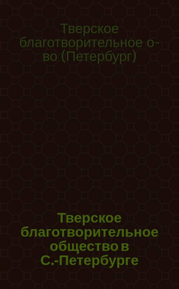 Тверское благотворительное общество в С.-Петербурге : Устав : Утв. 28 сент. 1902 г.