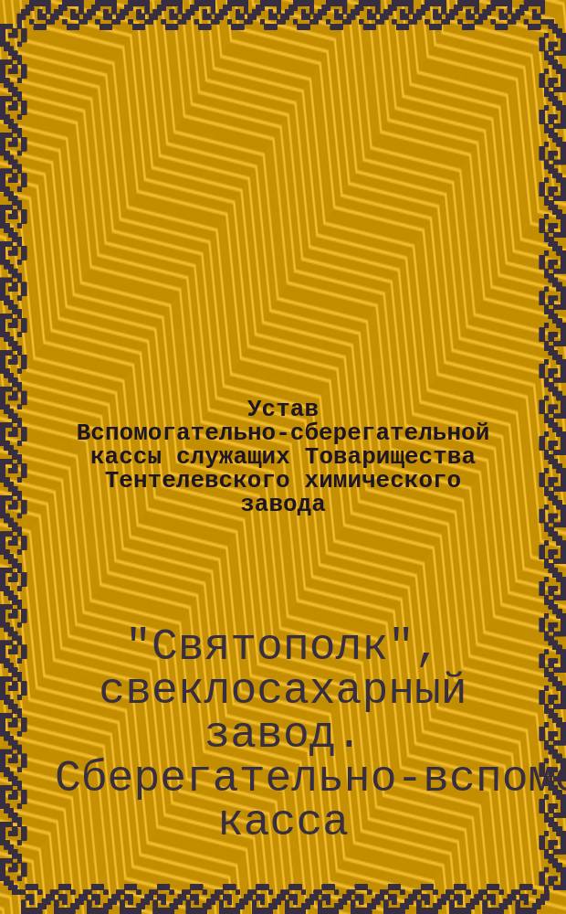 Устав Вспомогательно-сберегательной кассы служащих Товарищества Тентелевского химического завода