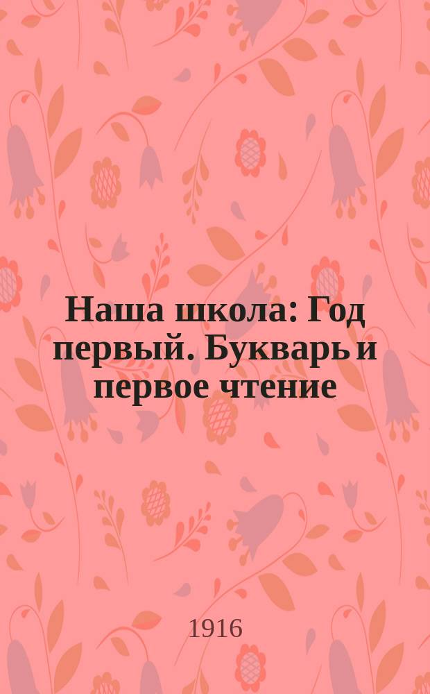 Наша школа : Год первый. Букварь и первое чтение
