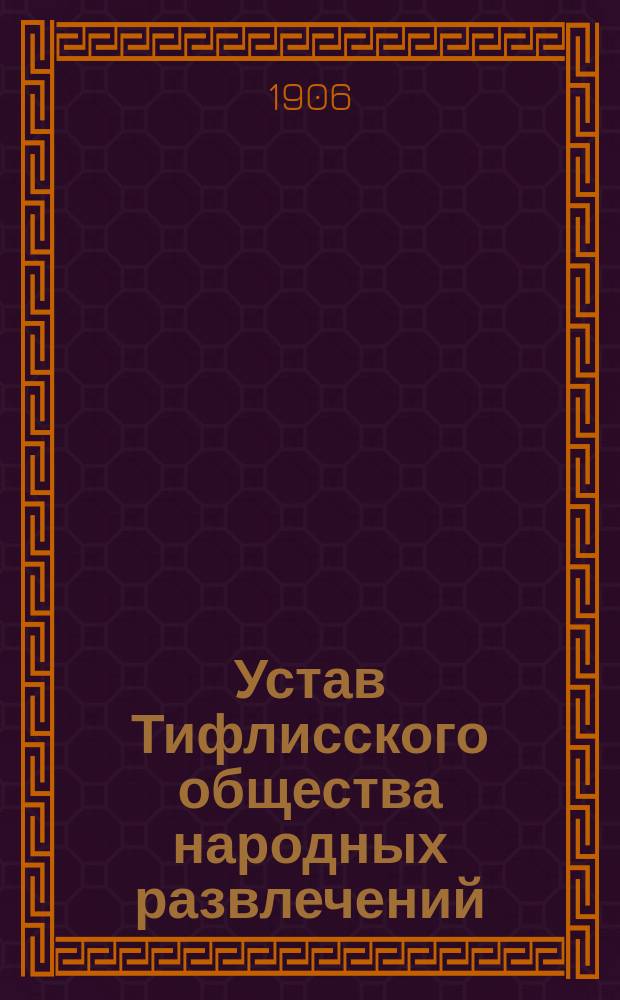 Устав Тифлисского общества народных развлечений : Утв. 3 авг. 1906 г.