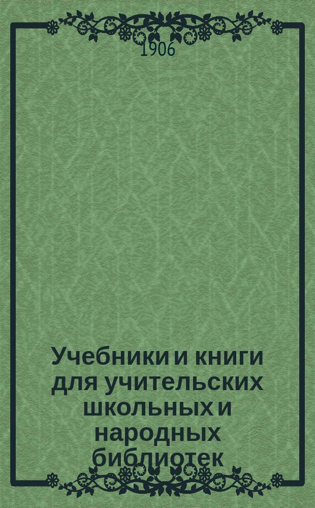 Учебники и книги для учительских школьных и народных библиотек : [Каталог]... ... 1907 г.
