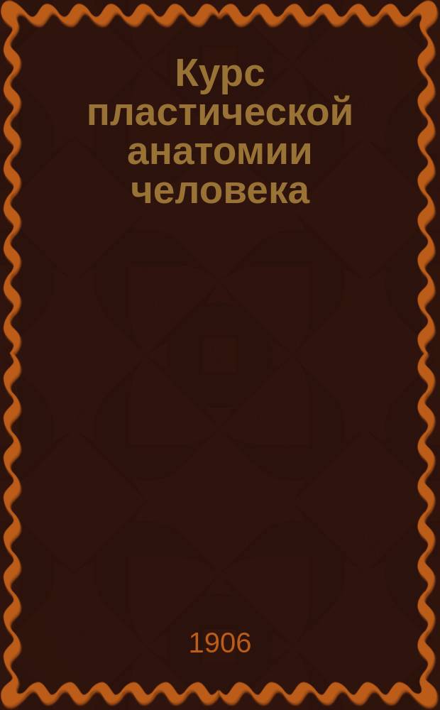 Курс пластической анатомии человека : (Лекции, чит. в Высш. худож. уч-ще)