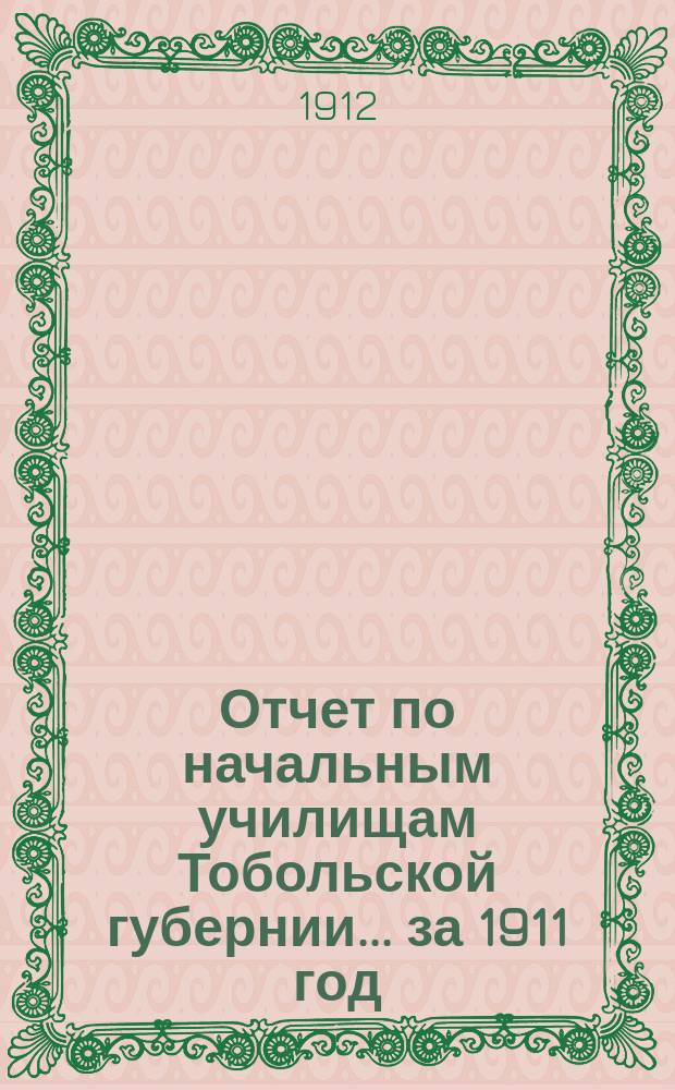Отчет по начальным училищам Тобольской губернии... ... за 1911 год