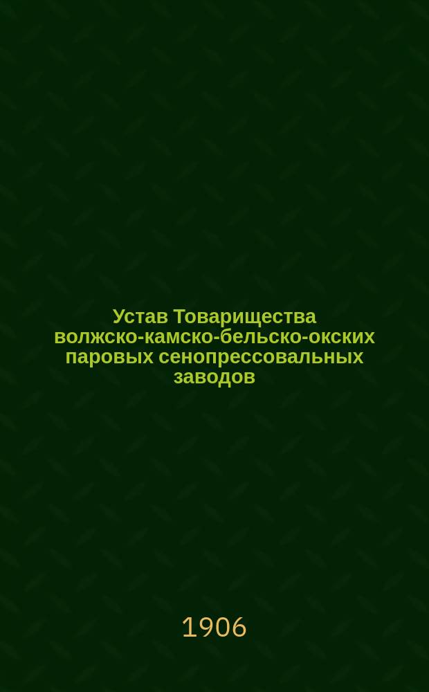 Устав Товарищества волжско-камско-бельско-окских паровых сенопрессовальных заводов : Утв. 13 июня 1906 г.