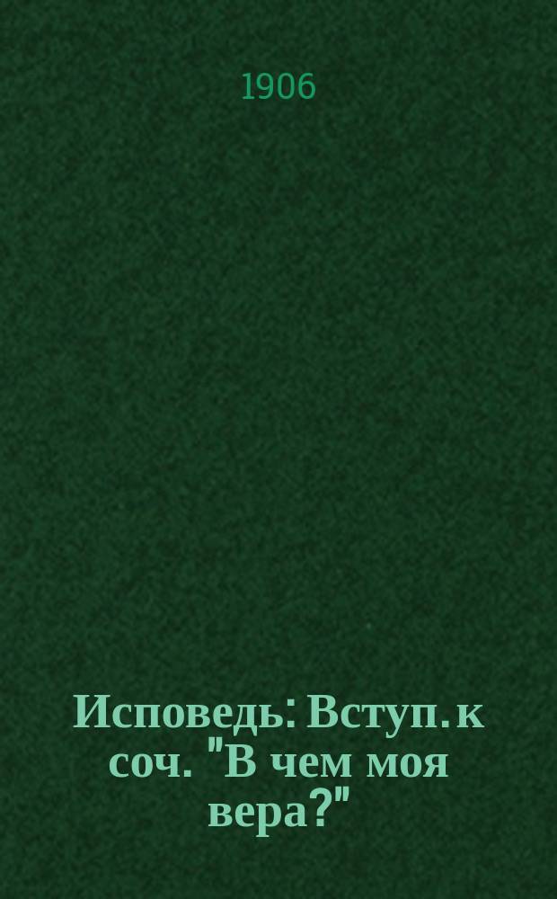 Исповедь : Вступ. к соч. "В чем моя вера?"