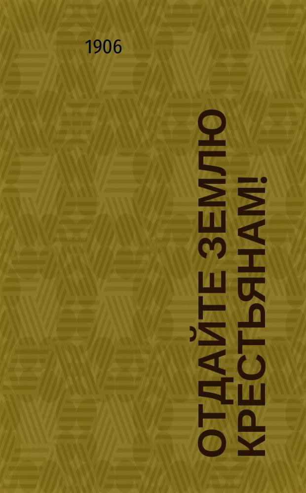 Отдайте землю крестьянам! : Голос гр. Л.Н. Толстого : Из соч. "Великий грех"