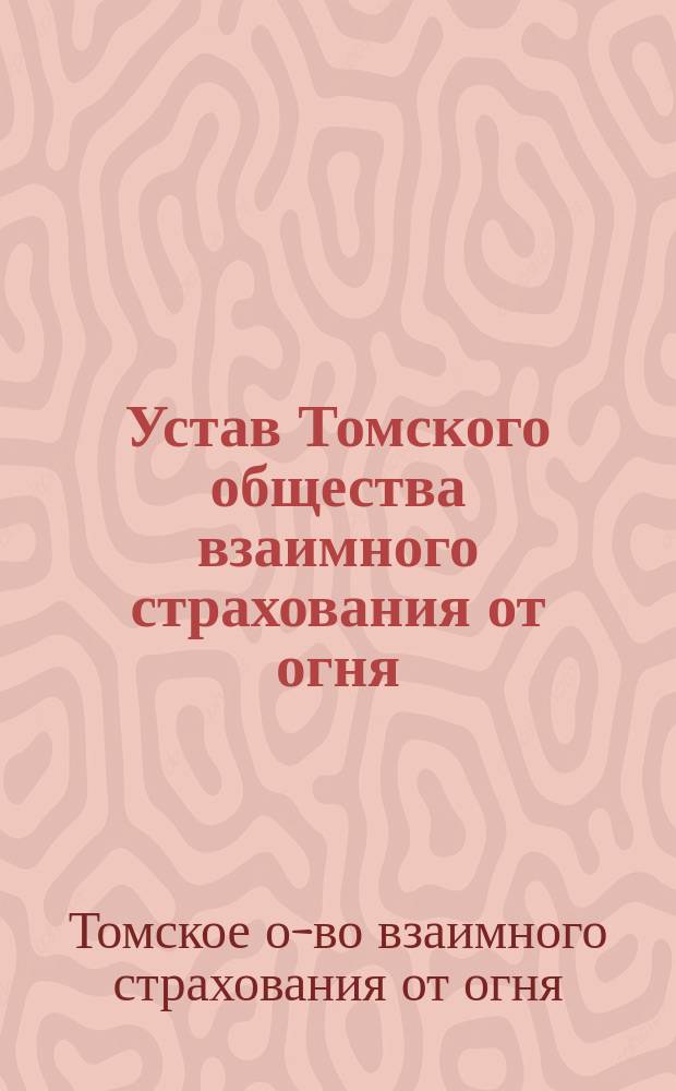 Устав Томского общества взаимного страхования от огня : Утв. 10 нояб. 1876 г.