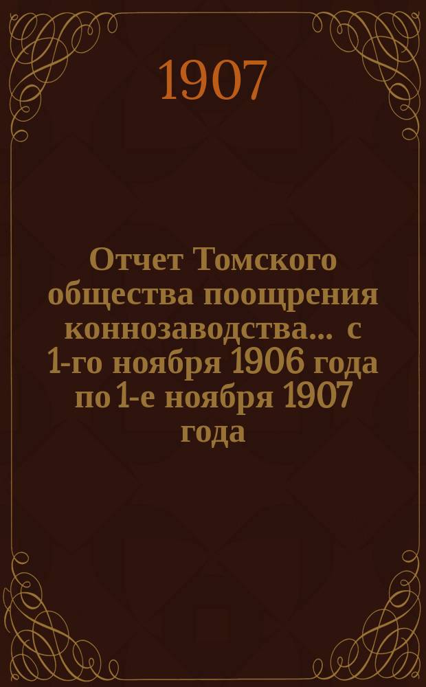 Отчет Томского общества поощрения коннозаводства... ... с 1-го ноября 1906 года по 1-е ноября 1907 года