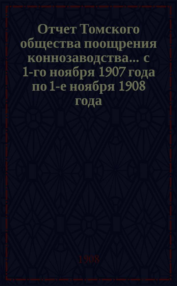 Отчет Томского общества поощрения коннозаводства... ... с 1-го ноября 1907 года по 1-е ноября 1908 года