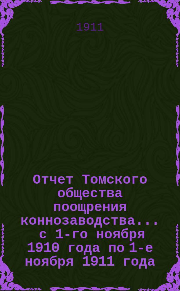 Отчет Томского общества поощрения коннозаводства... ... с 1-го ноября 1910 года по 1-е ноября 1911 года
