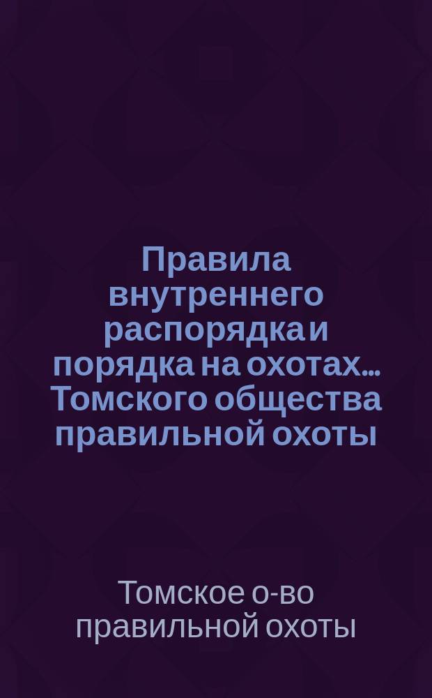 Правила внутреннего распорядка и порядка на охотах... Томского общества правильной охоты