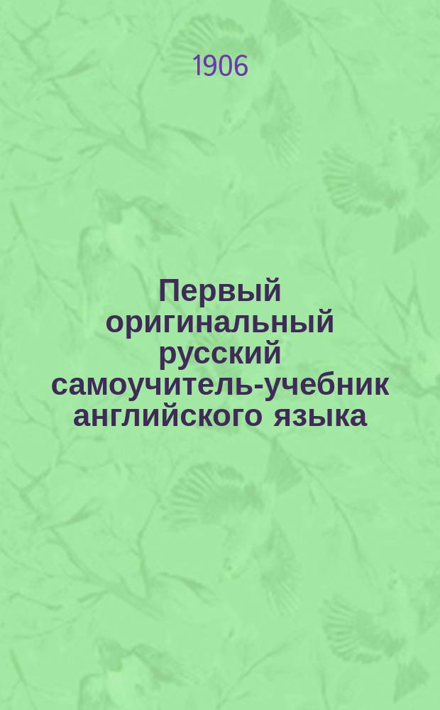 Первый оригинальный русский самоучитель-учебник английского языка : Новая рац. система для легкого, быстрого и правил. усвоения живых языков. Ч. 1-. Ч. 1. Вып. 2