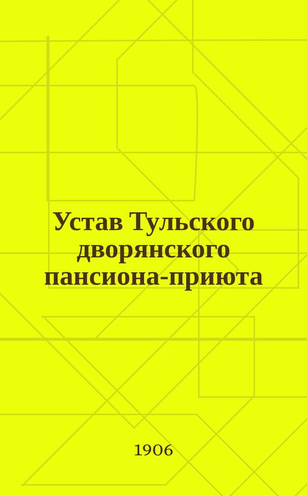 Устав Тульского дворянского пансиона-приюта : Утв. 9 марта 1906 г.