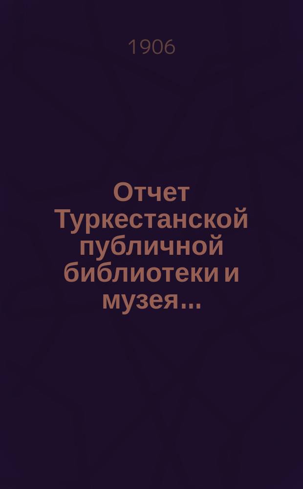Отчет Туркестанской публичной библиотеки и музея ...