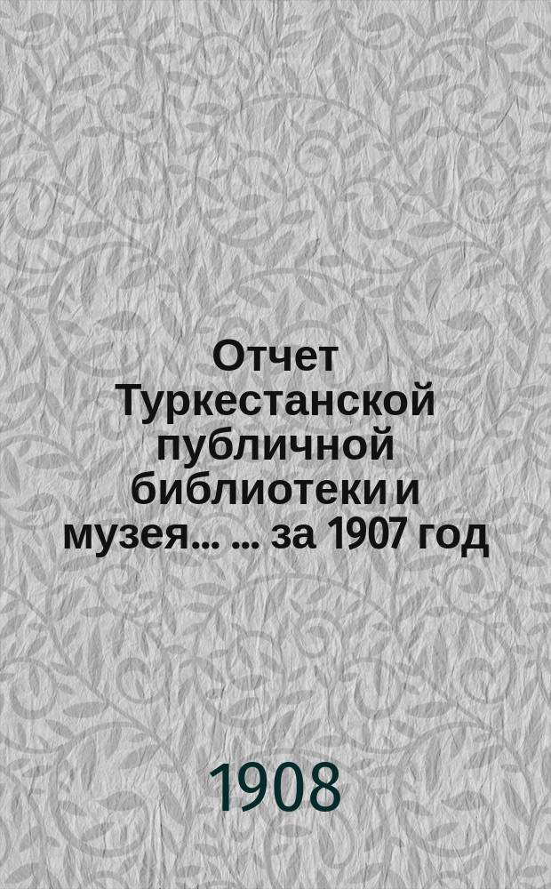 Отчет Туркестанской публичной библиотеки и музея ... ... за 1907 год