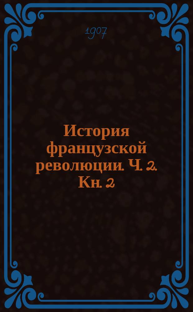 История французской революции. Ч. 2. [Кн. 2 : Учредительное собрание и его дело ; Кн. 3. Применение конституции]