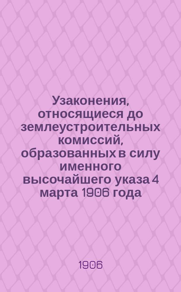 Узаконения, относящиеся до землеустроительных комиссий, образованных в силу именного высочайшего указа 4 марта 1906 года