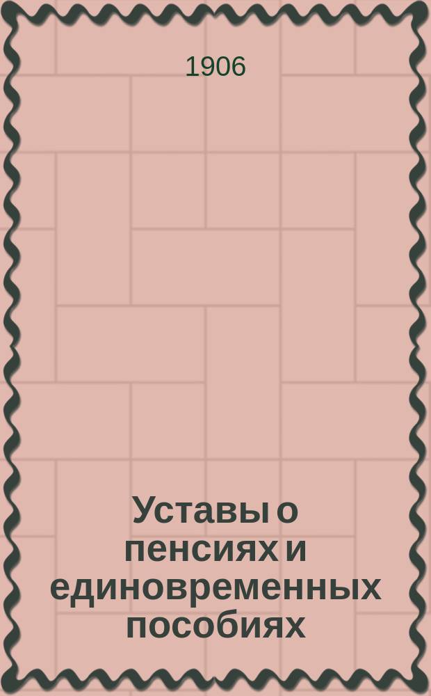 Уставы о пенсиях и единовременных пособиях : Св. зак., т. 3, кн. 2. Офиц. изд. 1896 г., доп. продолж. 1902 г., а равно позднейшими узаконениями, разъясн. Правительствующего сената, необходимыми выдержками из др. частей Свода законов, штатами, циркулярами и пр