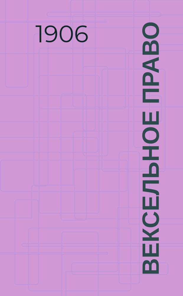 Вексельное право : С прил. ... утв., 27 мая 1902 г., Устава о векселях