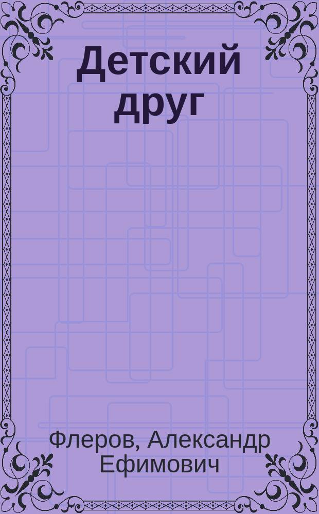 Детский друг : Первая после букваря кн. для клас. чтения в нач. уч-щах и для домаш. обучения