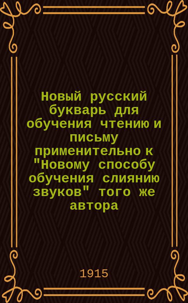 Новый русский букварь для обучения чтению и письму применительно к "Новому способу обучения слиянию звуков" того же автора : С рис., прописями, самостоят. работами, церк.-слав. чтением и разрезн. азбукой
