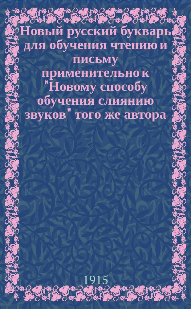Новый русский букварь для обучения чтению и письму применительно к "Новому способу обучения слиянию звуков" того же автора : С рис., прописями, самостоят. работами, церк.-слав. чтением и разрезн. азбукой