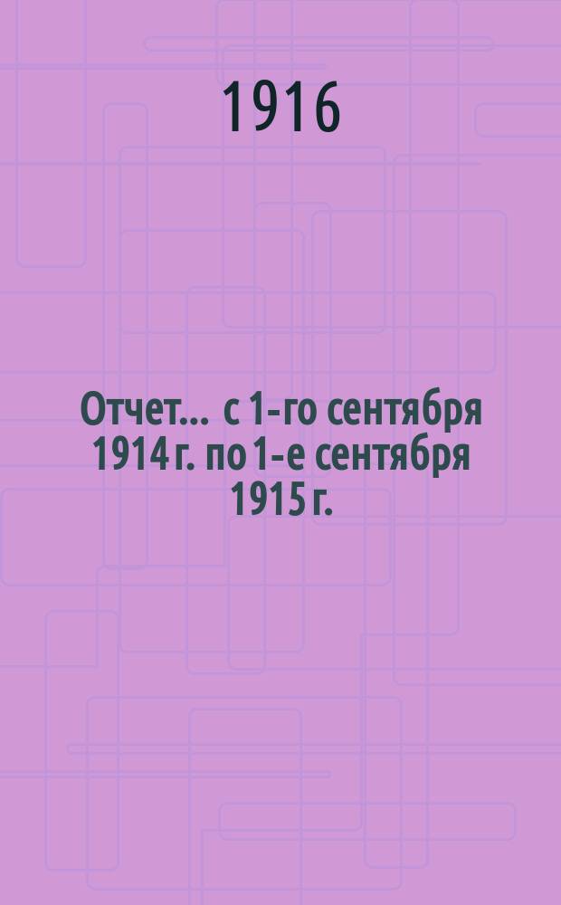 Отчет... ... с 1-го сентября 1914 г. по 1-е сентября 1915 г.