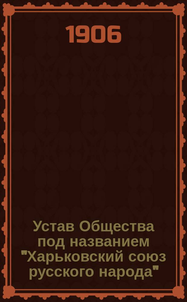 Устав Общества под названием "Харьковский союз русского народа" : Утв. 20 июня 1906 г.