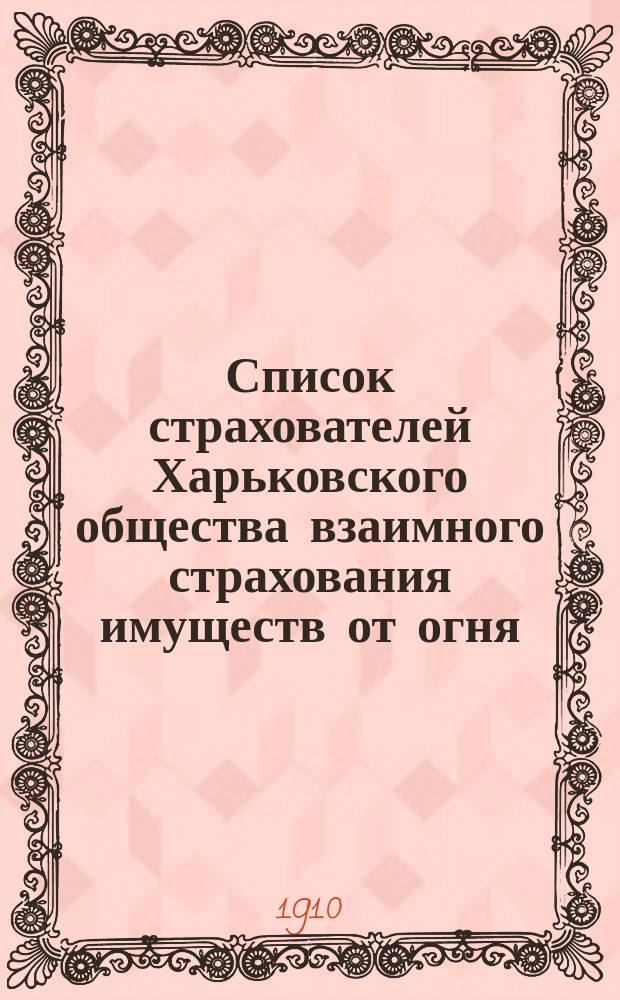 Список страхователей Харьковского общества взаимного страхования имуществ от огня ... ... Составленный в 1911 году