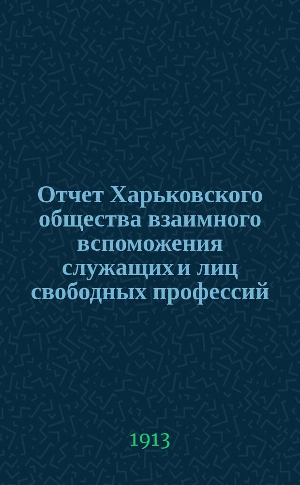 Отчет Харьковского общества взаимного вспоможения служащих и лиц свободных профессий ... за 1912 год