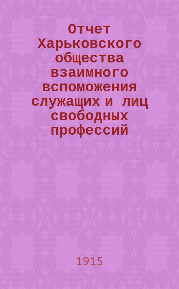 Отчет Харьковского общества взаимного вспоможения служащих и лиц свободных профессий ... за 1914 год