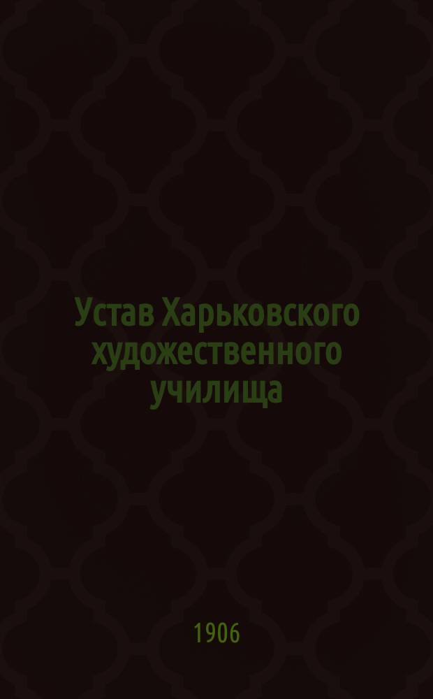 Устав Харьковского художественного училища : Утв. 6 нояб. 1906 г.
