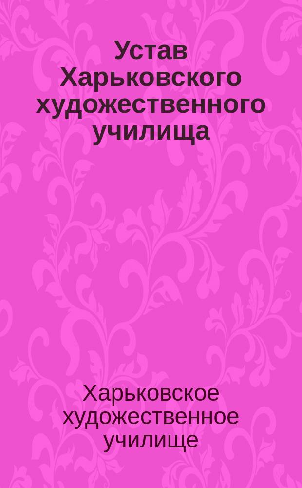 Устав Харьковского художественного училища : Утв. 6 нояб. 1906 г.