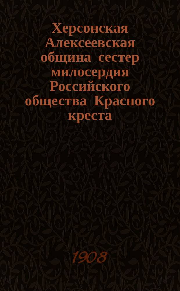 Херсонская Алексеевская община сестер милосердия Российского общества Красного креста .. : Годовой отчет. ... в 1907 году