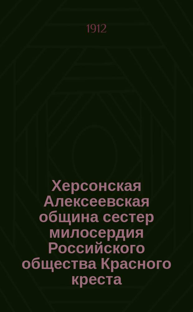 Херсонская Алексеевская община сестер милосердия Российского общества Красного креста .. : Годовой отчет. ... за 1911 год