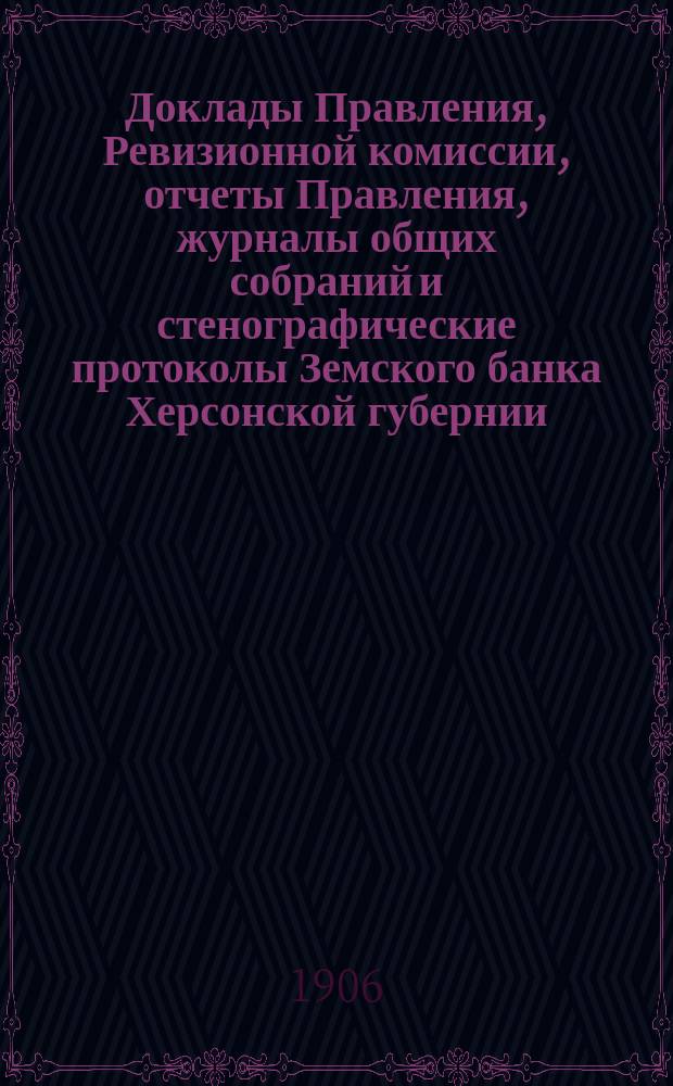 Доклады Правления, Ревизионной комиссии, отчеты Правления, журналы общих собраний и стенографические протоколы Земского банка Херсонской губернии ... с 1864 по 1882 г.
