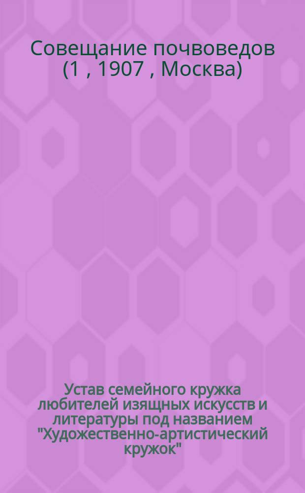 Устав семейного кружка любителей изящных искусств и литературы под названием "Художественно-артистический кружок" : Утв. 29 нояб. 1905 г.