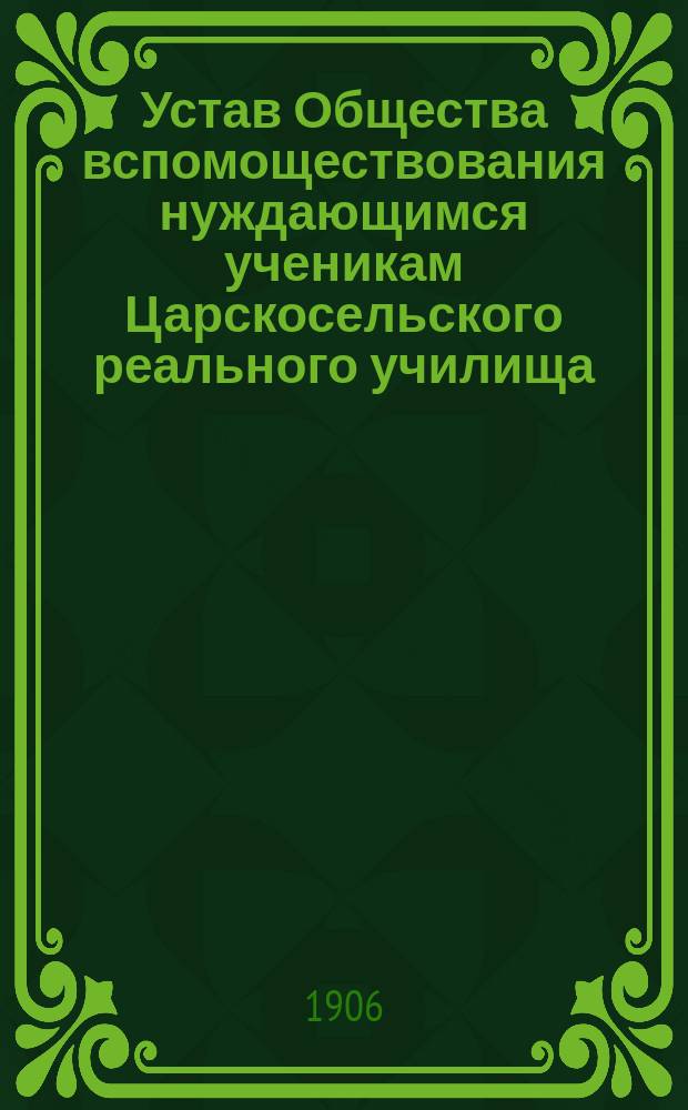 Устав Общества вспомоществования нуждающимся ученикам Царскосельского реального училища : Утв. 6 марта 1906 г.