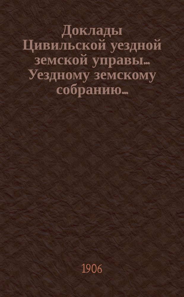 Доклады Цивильской уездной земской управы... Уездному земскому собранию...