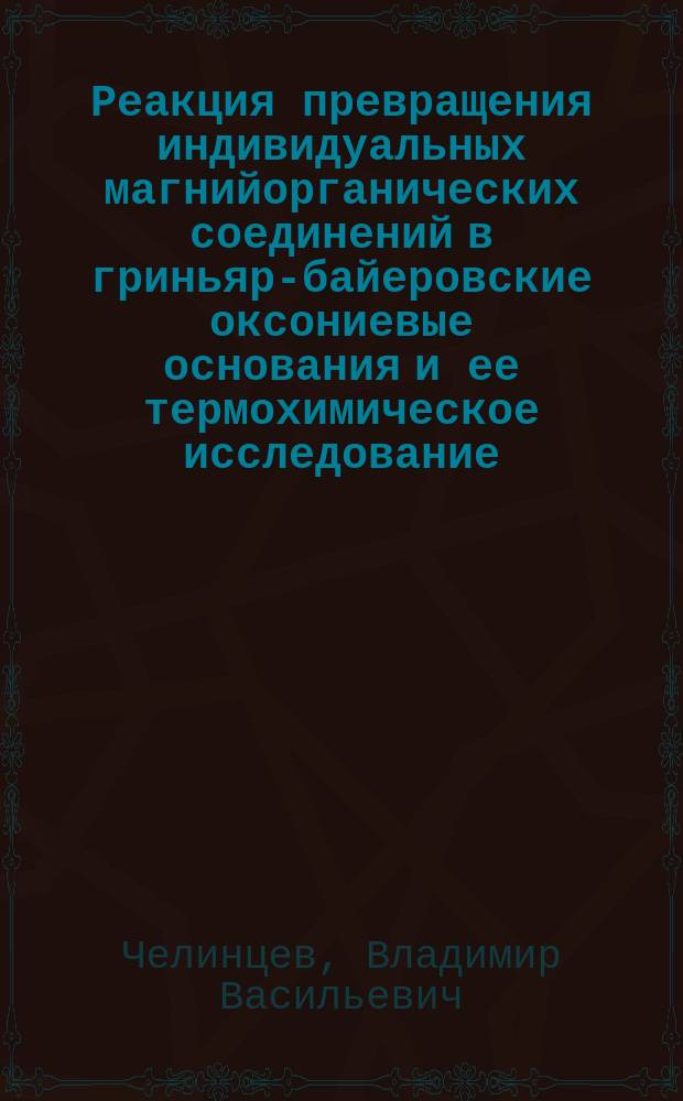 ... Реакция превращения индивидуальных магнийорганических соединений в гриньяр-байеровские оксониевые основания и ее термохимическое исследование